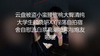 云盘被盗小蛮腰蜜桃大臀清纯大学生顾晓妍XY淫荡自拍宿舍自慰流白浆高潮喷尿与炮友啪啪