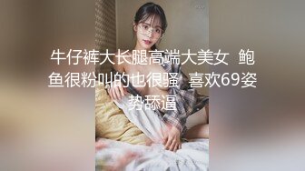 牛仔裤大长腿高端大美女  鲍鱼很粉叫的也很骚  喜欢69姿势舔逼