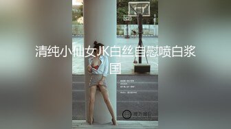 清纯小仙女JK白丝自慰喷白浆国