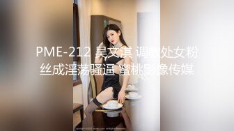 STP34198 糖心Vlog 线下女陪玩的肉欲 小阿俏