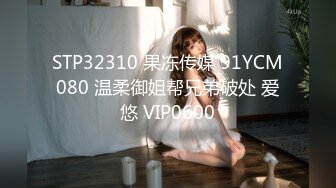 STP32310 果冻传媒 91YCM080 温柔御姐帮兄弟破处 爱悠 VIP0600