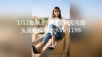 1/12最新 约啪援交妹无毛馒头逼被搞到出水VIP1196