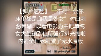 【新片速遞】 “不行一会你床单都是血我是处女”对白刺激带感✅以看电影为由把单纯女大生骗到住所强行扒光啪啪内射全程老刺激了无水原版