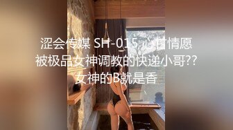 涩会传媒 SH-015 心甘情愿被极品女神调教的快递小哥??女神的B就是香