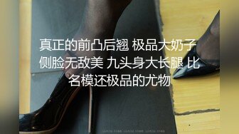 真正的前凸后翘 极品大奶子 侧脸无敌美 九头身大长腿 比名模还极品的尤物