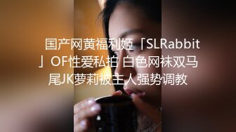 ✨国产网黄福利姬「SLRabbit」OF性爱私拍 白色网袜双马尾JK萝莉被主人强势调教