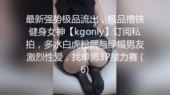 最新强势极品流出，极品撸铁健身女神【kgonly】订阅私拍，多水白虎粉屄与绿帽男友激烈性爱，找单男3P接力赛 (6)