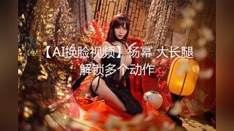 【AI换脸视频】杨幂 大长腿解锁多个动作