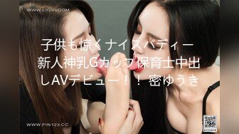 子供も惊くナイスバディー 新人神乳Gカップ保育士中出しAVデビュー！！ 密ゆうき