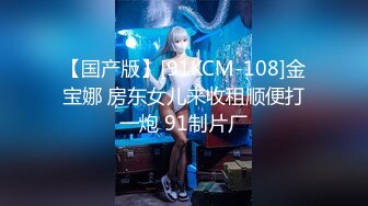 【国产版】[91KCM-108]金宝娜 房东女儿来收租顺便打一炮 91制片厂