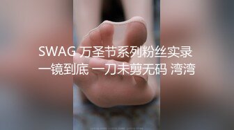 SWAG 万圣节系列粉丝实录 一镜到底 一刀未剪无码 湾湾