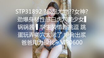 STP31892 ?极品尤物??女神? 劲爆身材性感白虎穴美少女▌锅锅酱 ▌学生装情趣挑逗 跳蛋玩弄美穴太嫩了 爆肏出浆爸爸用力操我~ VIP0600