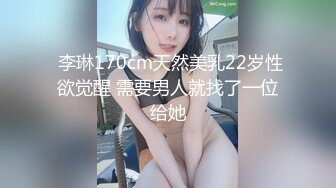  李琳170cm天然美乳22岁性欲觉醒 需要男人就找了一位给她