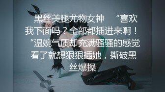 ✿黑丝美腿尤物女神✿“喜欢我下面吗？全部都插进来啊！“温婉气质却充满骚骚的感觉 看了就想狠狠插她，撕破黑丝爆操