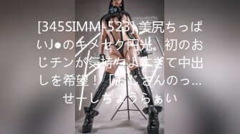 [345SIMM-523] 美尻ちっぱいJ●のキメセク円光。初のおじチンが気持ちよすぎて中出しを希望！「おじさんのっ…せーしちょうらぁい