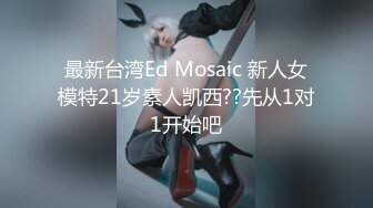 最新台湾Ed Mosaic 新人女模特21岁素人凯西??先从1对1开始吧