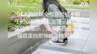 04大胸妹妹全程露脸被小哥干射以后陪狼友发骚，揉奶玩逼特写展示，淫声荡语互动撩骚跳蛋自慰呻吟，精彩刺激