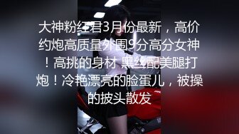 无水印11/3 街头狩猎绝代佳人求欢被拒愤而出道干得高潮不断VIP1196