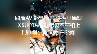 國產AV 起點傳媒 性視界傳媒 XSJKY041 趁老婆不在和上門推銷小姐做愛 白熙雨