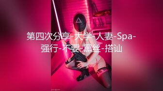 第四次分享-大学-人妻-Spa-强行-不要-黑丝-搭讪