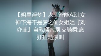 【明星淫梦】人工智能AI让女神下海不是梦之仙女姐姐『刘亦菲』自慰揉穴,乳交骑乘,疯狂扭动浪叫