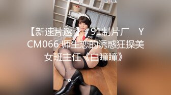 【新速片遞 】✿91制片厂✿ YCM066 师生恋的诱惑狂操美女班主任《白瞳瞳》