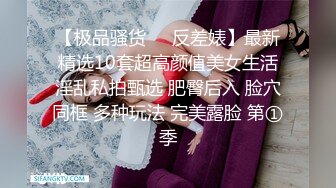 【极品骚货❤️反差婊】最新精选10套超高颜值美女生活淫乱私拍甄选 肥臀后入 脸穴同框 多种玩法 完美露脸 第①季