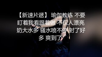 【新速片遞】 瑜伽教练 不要盯着我看跟着做 不仅人漂亮奶大水多 骚水喷不停 射了好多 爽到了 