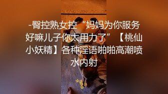 -臀控熟女控“妈妈为你服务好嘛儿子你太用力了”【桃仙小妖精】各种淫语啪啪高潮喷水内射