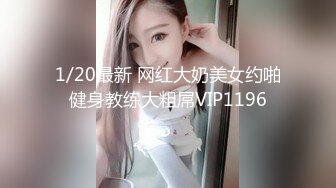 1/20最新 网红大奶美女约啪健身教练大粗屌VIP1196