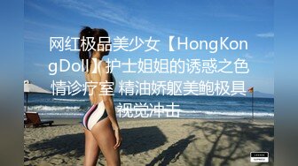 网红极品美少女【HongKongDoll】护士姐姐的诱惑之色情诊疗室 精油娇躯美鲍极具视觉冲击