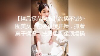 【精品探花阿威】约操不错外围美女，撸硬直接开操，抓着柰子揉捏，扶腰后入猛顶爆操