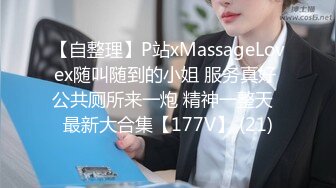 【自整理】P站xMassageLovex随叫随到的小姐 服务真好 公共厕所来一炮 精神一整天  最新大合集【177V】 (21)