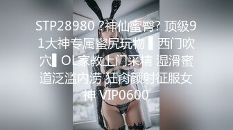 STP28980 ?神仙蜜臀? 顶级91大神专属蜜尻玩物 ▌西门吹穴▌OL家教上门采精 湿滑蜜道泛滥内涝 狂肏颜射征服女神 VIP0600