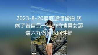 2023-8-20家庭旅馆偷拍 厌倦了各自另一半的偷情男女舔逼六九做爱找回性福