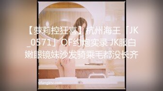 【萝莉控狂喜】杭州海王「JK_0571」OF约炮实录 JK服白嫩眼镜妹沙发骑乘毛都没长齐