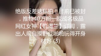 绝版反差婊私拍！目前已被封，推特40万粉一脱成名极品网红女神【饥渴兰】订阅，露出人前自摸野战啪啪玩得开身材好 (3)