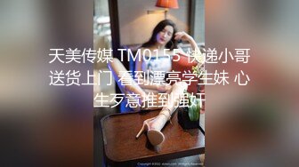 天美传媒 TM0155 快递小哥送货上门 看到漂亮学生妹 心生歹意推到强奸