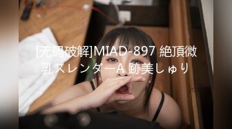 [无码破解]MIAD-897 絶頂微乳スレンダーA 跡美しゅり