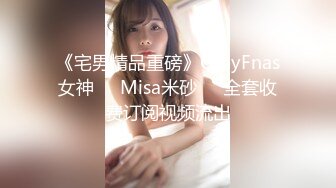 《宅男精品重磅》OnlyFnas女神❤️Misa米砂❤️全套收费订阅视频流出