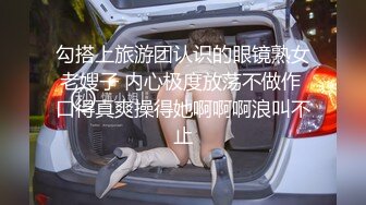 勾搭上旅游团认识的眼镜熟女老嫂子 内心极度放荡不做作 口得真爽操得她啊啊啊浪叫不止