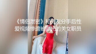 《情侣泄密》和男友分手后性爱视频惨遭被曝光的美女职员