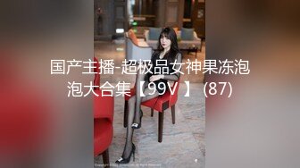 国产主播-超极品女神果冻泡泡大合集【99V 】 (87)