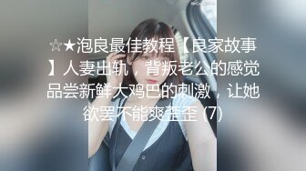 ☆★泡良最佳教程【良家故事】人妻出轨，背叛老公的感觉品尝新鲜大鸡巴的刺激，让她欲罢不能爽歪歪 (7)