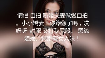 情侣 自拍 新婚夫妻做愛自拍。小小嬌妻：你錄像了嗎，哎呀呀··討厭 又打我屁股。 黑絲媳婦、特別有女人味！