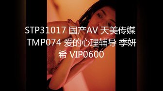 STP31017 国产AV 天美传媒 TMP074 爱的心理辅导 季妍希 VIP0600