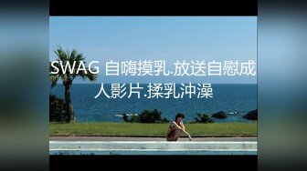 SWAG 自嗨摸乳.放送自慰成人影片.揉乳沖澡