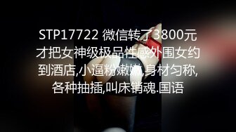 STP17722 微信转了3800元才把女神级极品性感外围女约到酒店,小逼粉嫩嫩,身材匀称,各种抽插,叫床销魂.国语