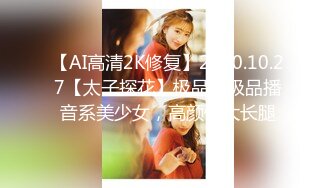 【AI高清2K修复】2020.10.27【太子探花】极品】极品播音系美少女，高颜值大长腿