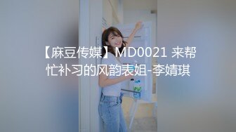 【麻豆传媒】MD0021 来帮忙补习的风韵表姐-李婧琪